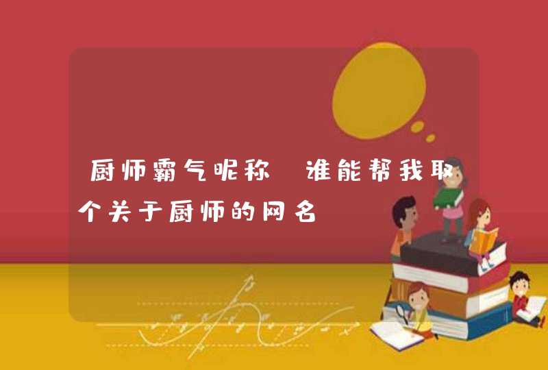 厨师霸气昵称，谁能帮我取个关于厨师的网名