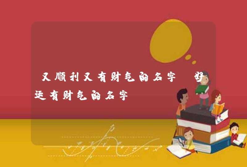 又顺利又有财气的名字_好运有财气的名字