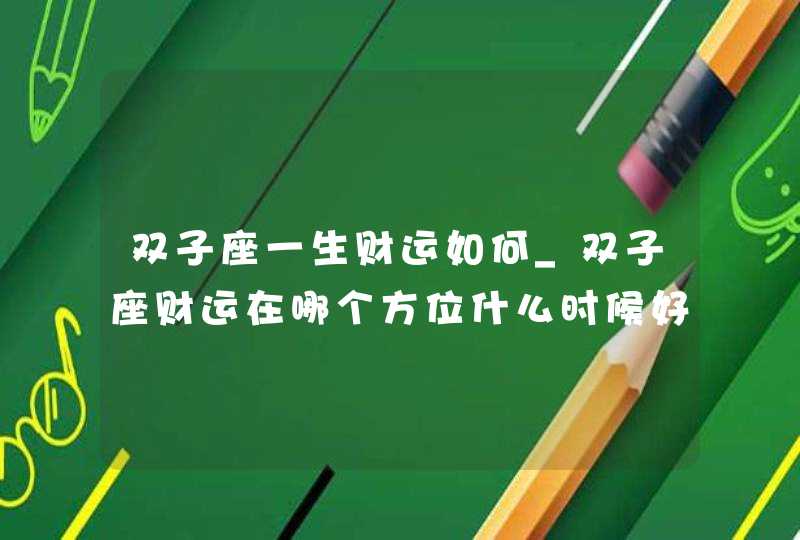 双子座一生财运如何_双子座财运在哪个方位什么时候好