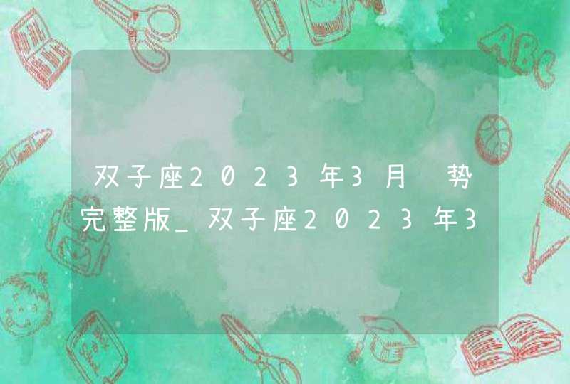 双子座2023年3月运势完整版_双子座2023年3月运势详解