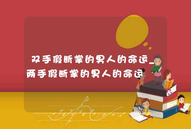 双手假断掌的男人的命运_两手假断掌的男人的命运