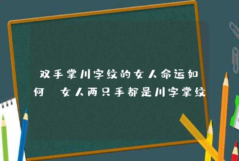 双手掌川字纹的女人命运如何_女人两只手都是川字掌纹手相好不好