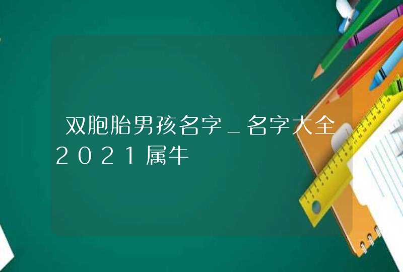 双胞胎男孩名字_名字大全2021属牛