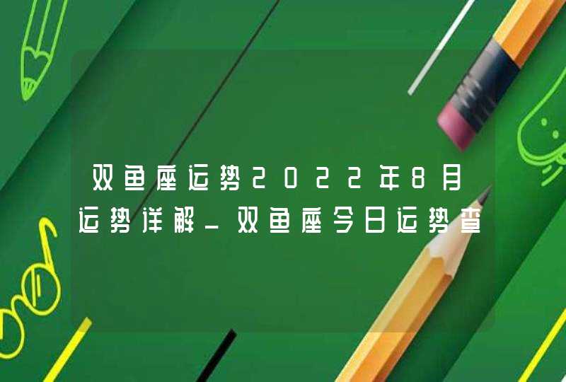 双鱼座运势2022年8月运势详解_双鱼座今日运势查询