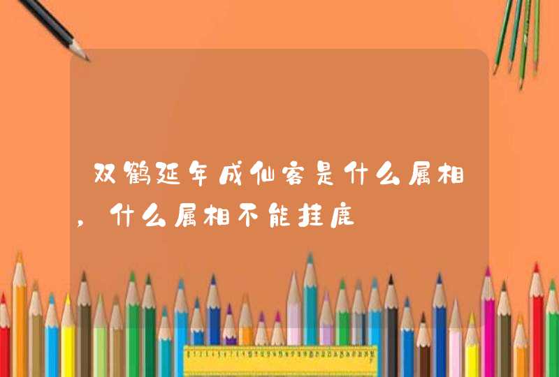 双鹤延年成仙客是什么属相，什么属相不能挂鹿