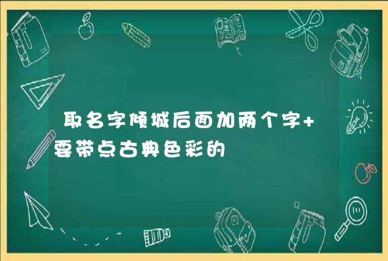 取名字倾城后面加两个字 要带点古典色彩的