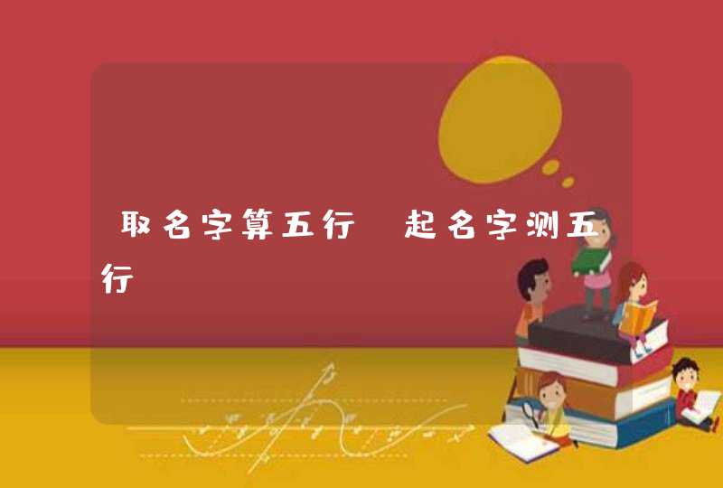 取名字算五行_起名字测五行