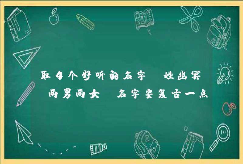 取4个好听的名字（姓幽冥）两男两女（名字要复古一点）