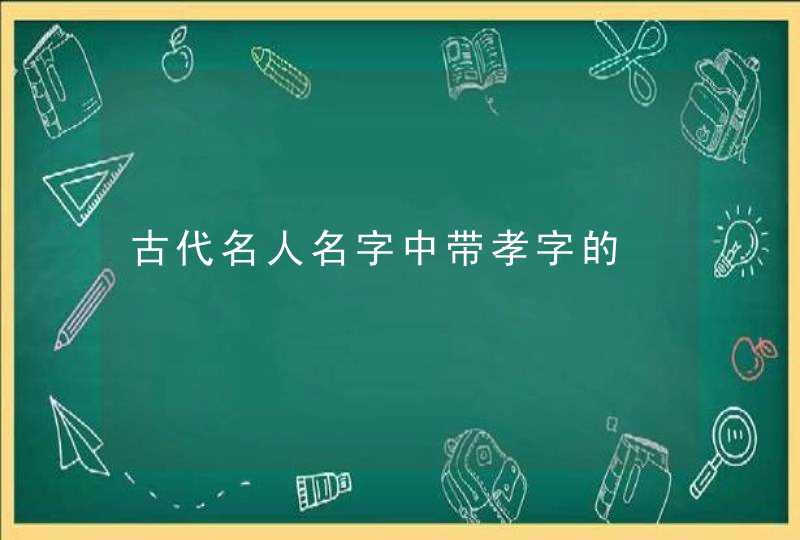 古代名人名字中带孝字的