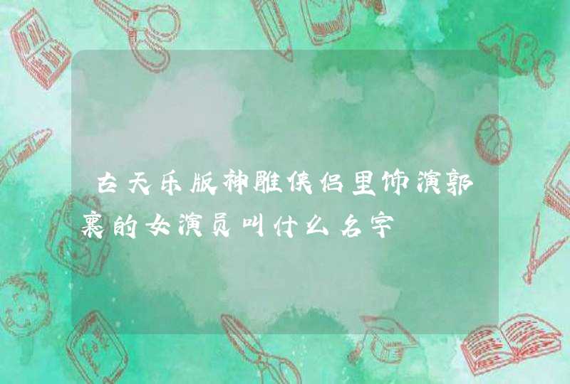 古天乐版神雕侠侣里饰演郭襄的女演员叫什么名字