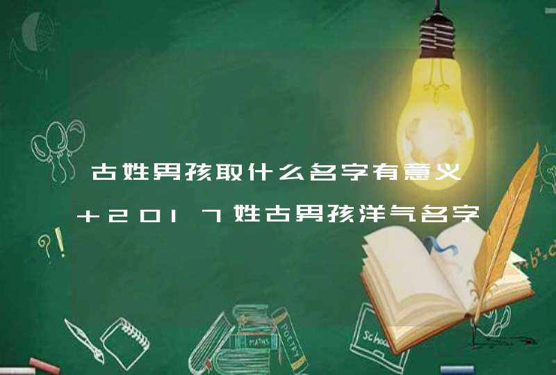 古姓男孩取什么名字有意义 2017姓古男孩洋气名字推荐