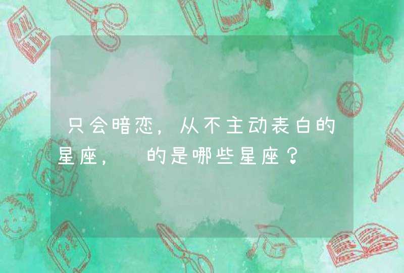 只会暗恋，从不主动表白的星座，说的是哪些星座？