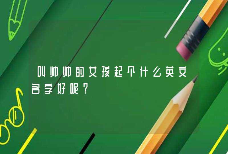 叫帅帅的女孩起个什么英文名字好呢？