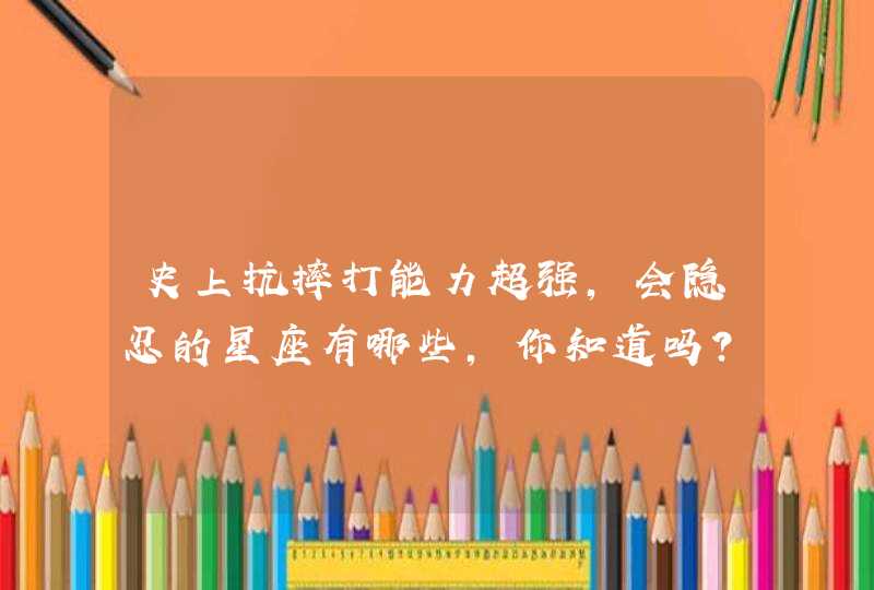 史上抗摔打能力超强，会隐忍的星座有哪些，你知道吗？