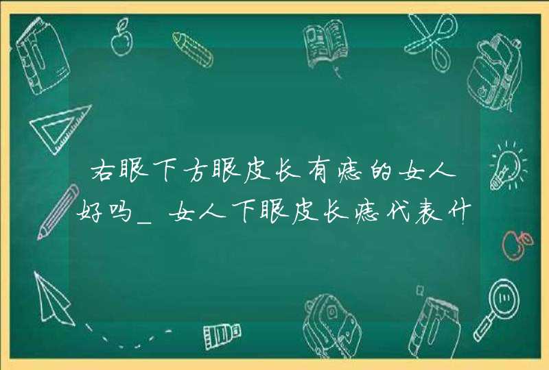 右眼下方眼皮长有痣的女人好吗_女人下眼皮长痣代表什么