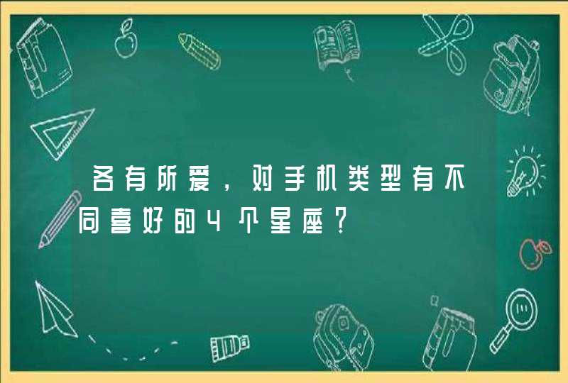 各有所爱，对手机类型有不同喜好的4个星座？