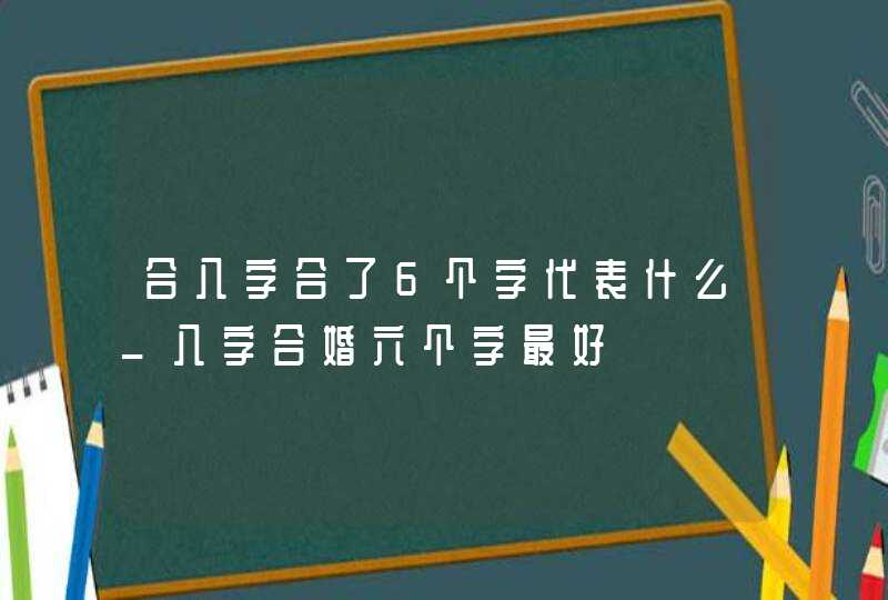 合八字合了6个字代表什么_八字合婚六个字最好