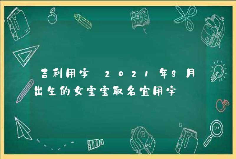 吉利用字:2021年8月出生的女宝宝取名宜用字