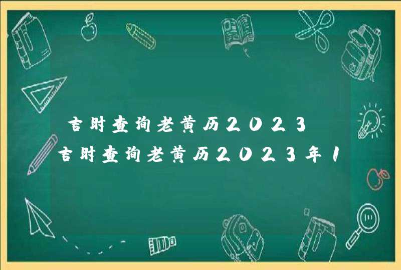 吉时查询老黄历2023_吉时查询老黄历2023年1月