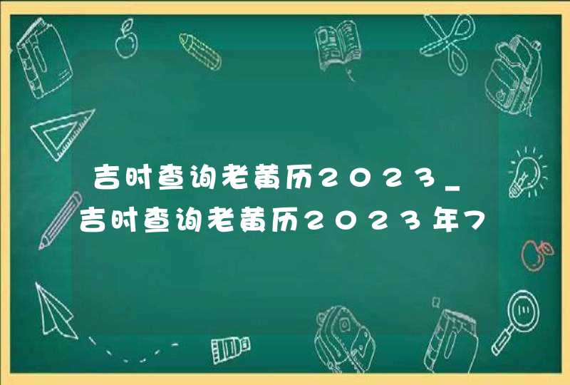 吉时查询老黄历2023_吉时查询老黄历2023年7月