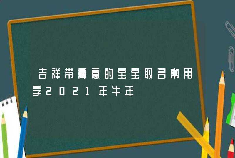 吉祥带寓意的宝宝取名常用字2021年牛年