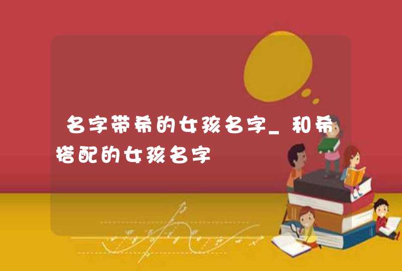名字带希的女孩名字_和希搭配的女孩名字