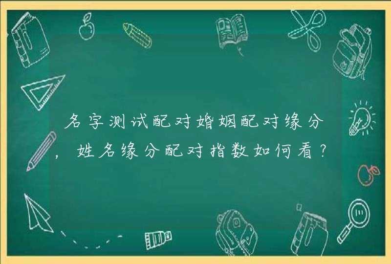 名字测试配对婚姻配对缘分，姓名缘分配对指数如何看？