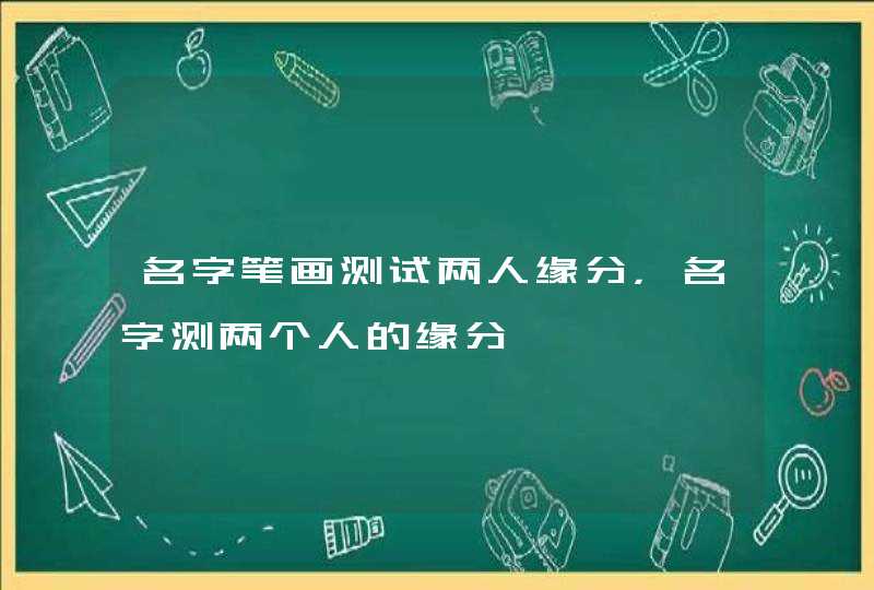名字笔画测试两人缘分，名字测两个人的缘分