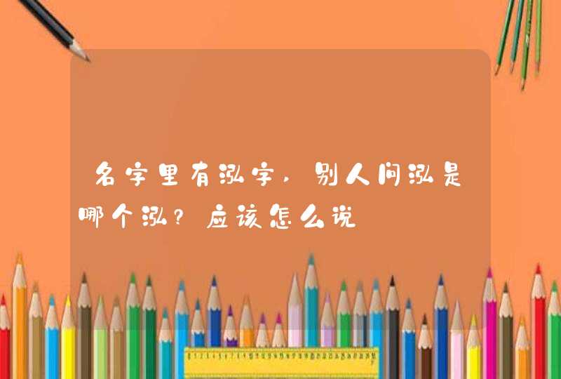 名字里有泓字,别人问泓是哪个泓?应该怎么说