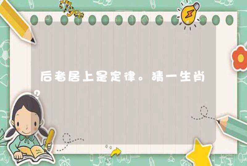 后者居上是定律。猜一生肖？