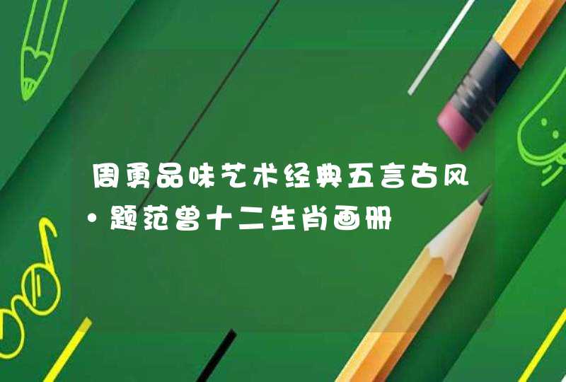 周勇品味艺术经典五言古风·题范曾十二生肖画册