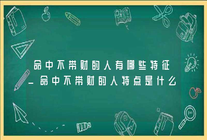 命中不带财的人有哪些特征_命中不带财的人特点是什么