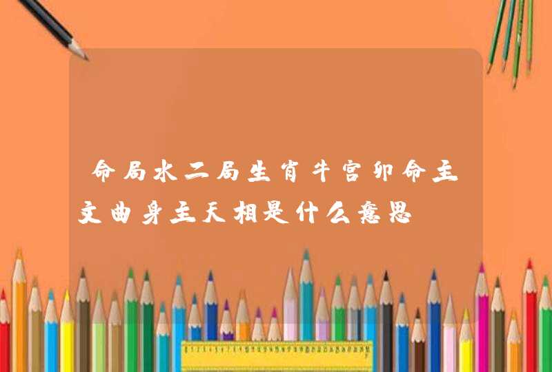 命局水二局生肖牛宫卯命主文曲身主天相是什么意思？