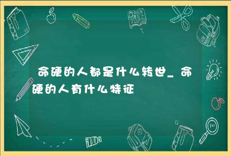 命硬的人都是什么转世_命硬的人有什么特征