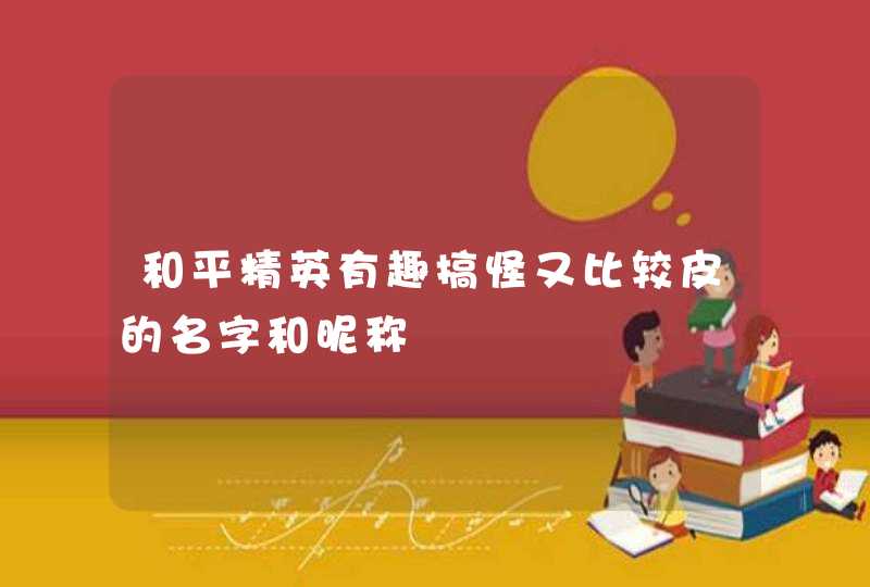 和平精英有趣搞怪又比较皮的名字和昵称