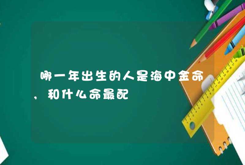 哪一年出生的人是海中金命,和什么命最配