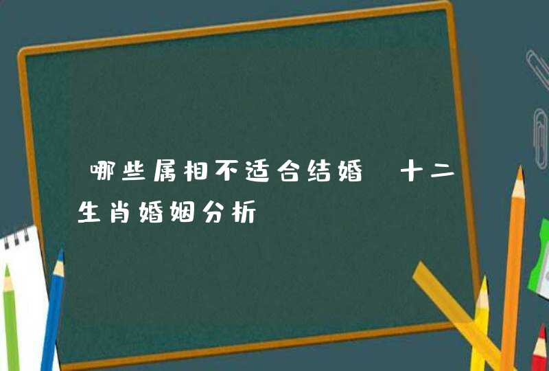 哪些属相不适合结婚？十二生肖婚姻分析
