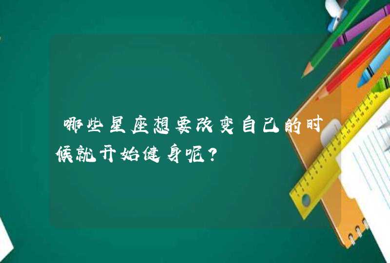 哪些星座想要改变自己的时候就开始健身呢？
