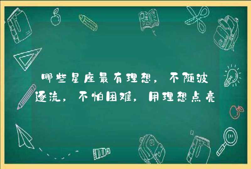 哪些星座最有理想，不随波逐流，不怕困难，用理想点亮生活？