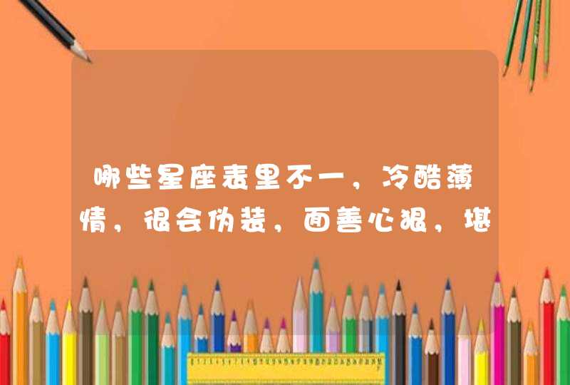 哪些星座表里不一，冷酷薄情，很会伪装，面善心狠，堪称“笑面虎”？