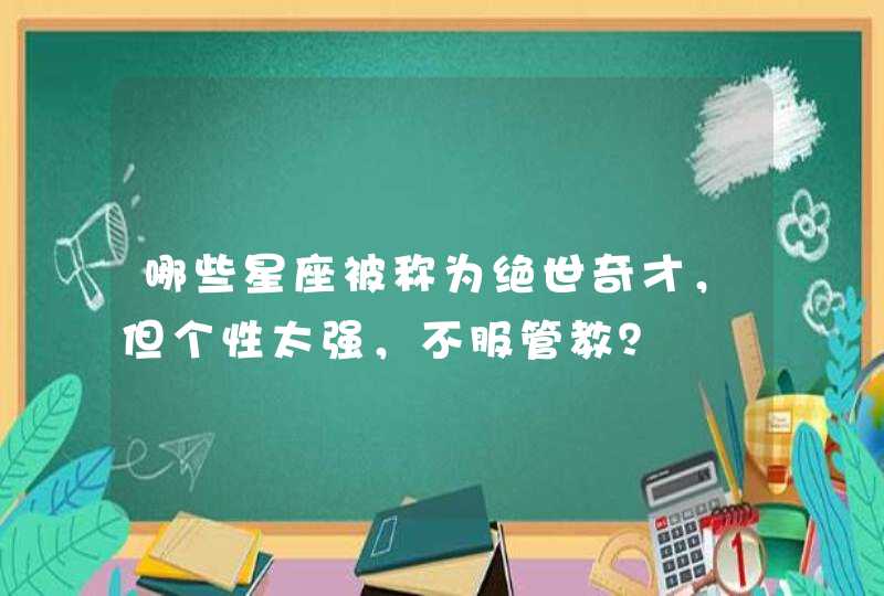 哪些星座被称为绝世奇才，但个性太强，不服管教？