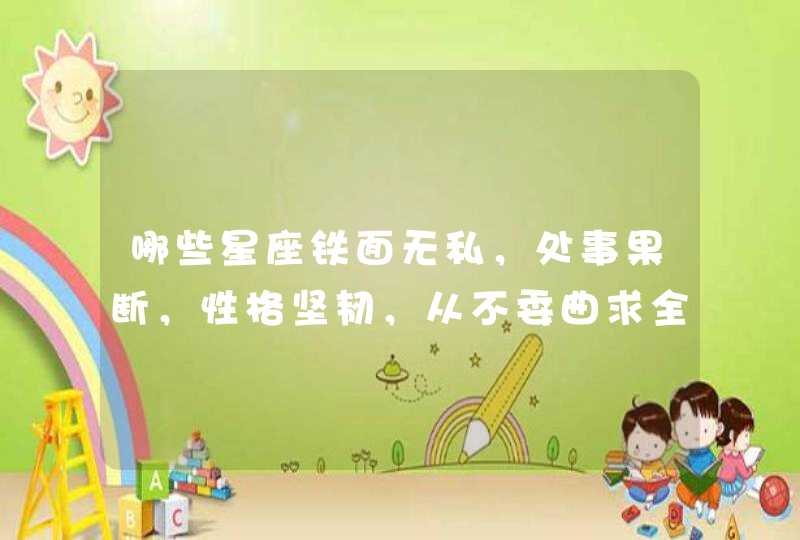哪些星座铁面无私，处事果断，性格坚韧，从不委曲求全？