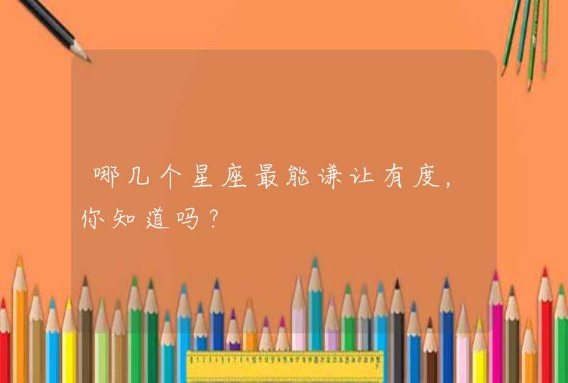 哪几个星座最能谦让有度，你知道吗？