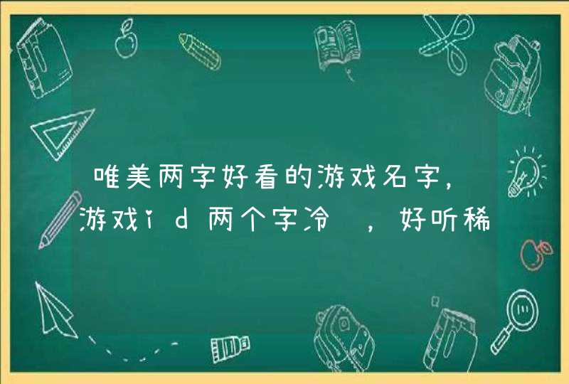 唯美两字好看的游戏名字，游戏id两个字冷门，好听稀有的游戏名字