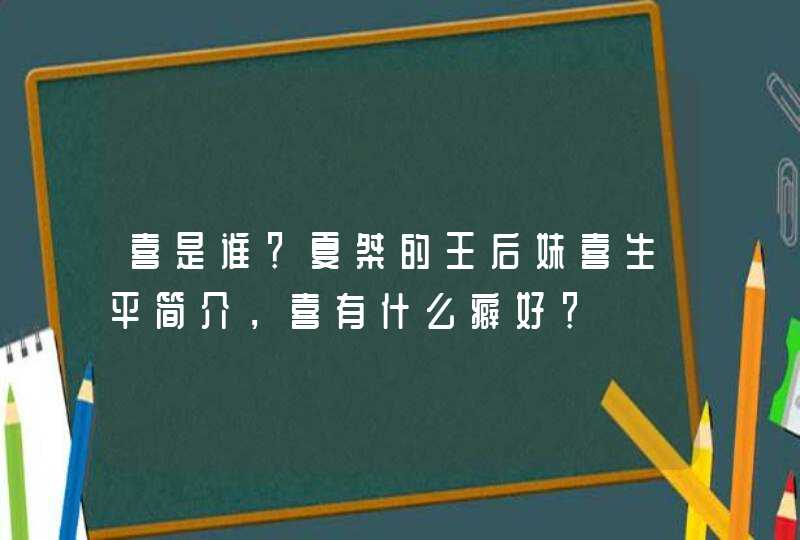 喜是谁？夏桀的王后妹喜生平简介，喜有什么癖好？