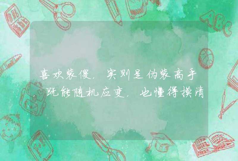 喜欢装傻，实则是伪装高手，既能随机应变，也懂得摸清套路的星座有哪些？