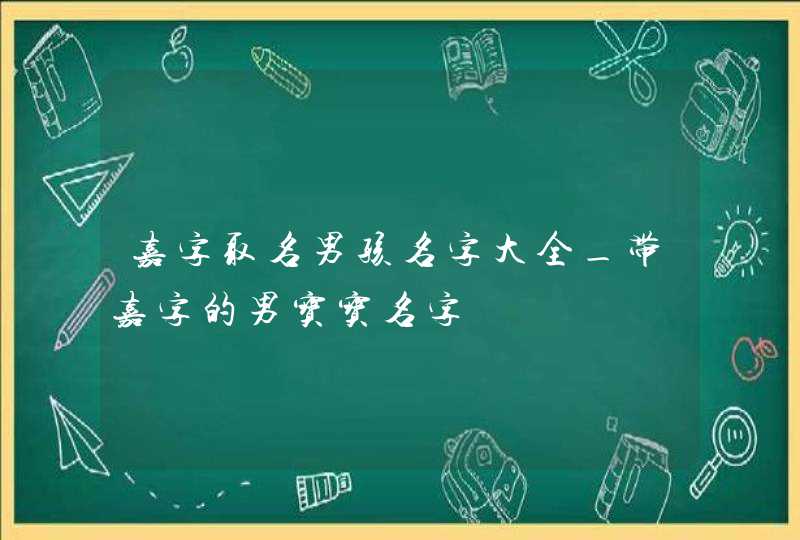 嘉字取名男孩名字大全_带嘉字的男宝宝名字