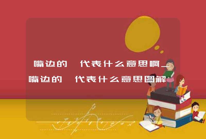 嘴边的痣代表什么意思啊_嘴边的痣代表什么意思图解