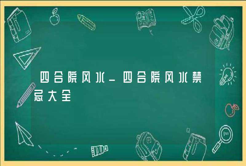 四合院风水_四合院风水禁忌大全