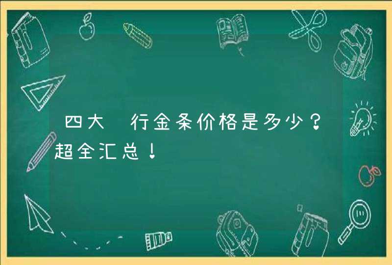 四大银行金条价格是多少？超全汇总！